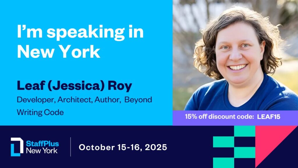 I'm speaking in New York at LeadDev StaffPlus. 15% off discount code: LEAF15. Image has my photo: I am a white woman with brown hair wearing a blue shirt. Text also says: Leaf (Jessica) Roy, Developer, Architect, Author, Beyond Writing Code. StaffPlus New York, October 15-16, 2025.